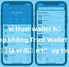 ví trust wallet hỗ trợ dapp không Trust Wallet có phải là ví điện tử uy tín tại Việt Nam không?