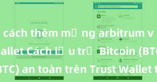 cách thêm mạng arbitrum vào trust wallet Cách lưu trữ Bitcoin (BTC) an toàn trên Trust Wallet tại Việt Nam