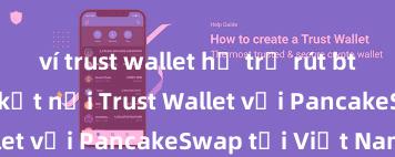 ví trust wallet hỗ trợ rút btc không Cách kết nối Trust Wallet với PancakeSwap tại Việt Nam